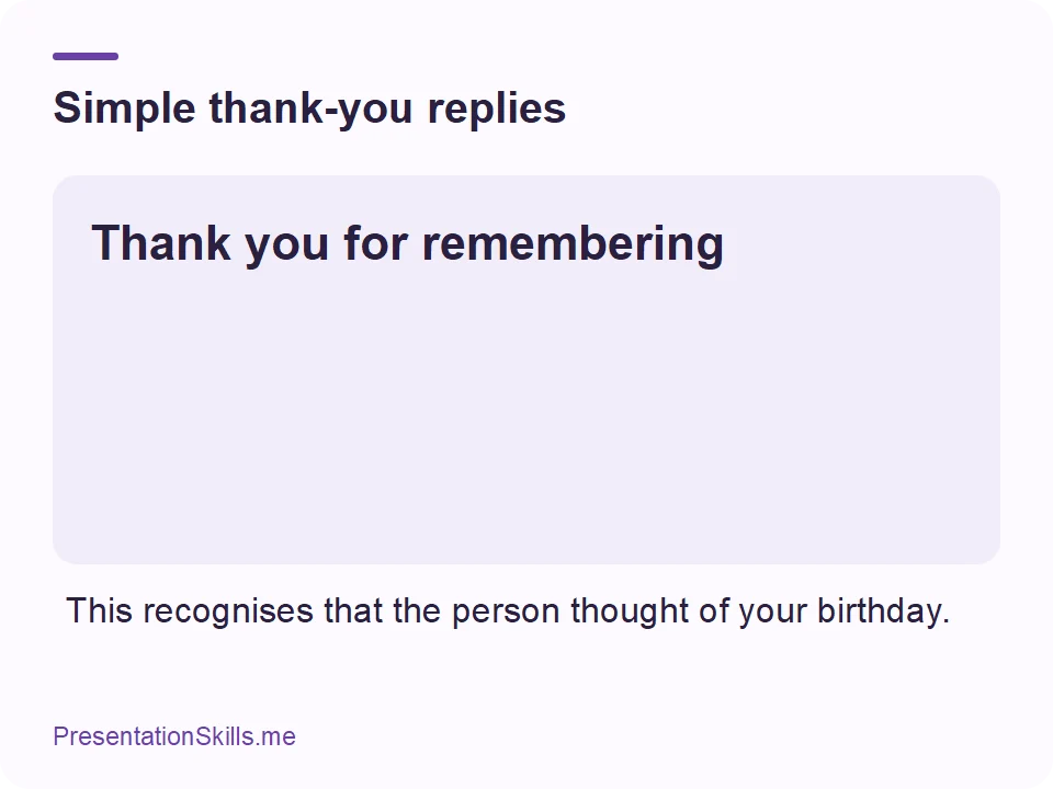 Simple thank-you replies: Thank you for remembering This recognises that the person thought of your birthday.