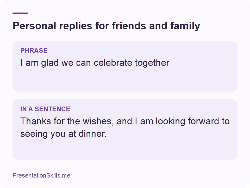 Personal replies for friends and family: PHRASE: I am glad we can celebrate together IN A SENTENCE: Thanks for the wishes, and I am looking forward to seeing you at dinner.