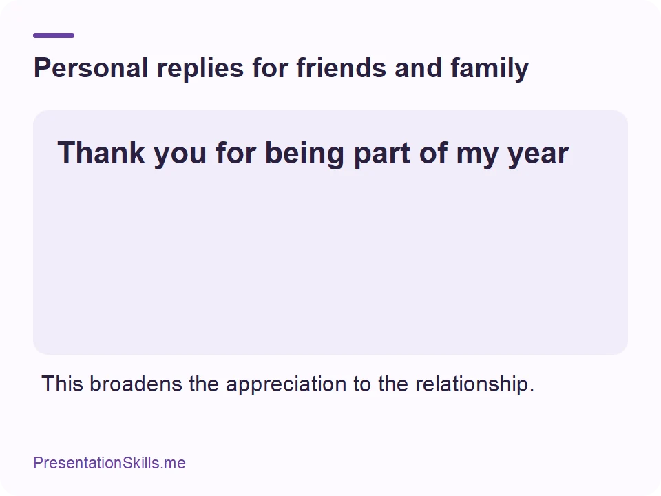 Personal replies for friends and family: Thank you for being part of my year This broadens the appreciation to the relationship.