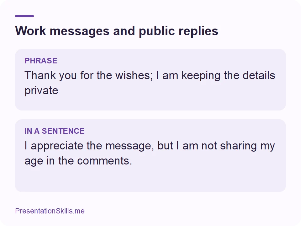 Work messages and public replies: PHRASE: Thank you for the wishes; I am keeping the details private IN A SENTENCE: I appreciate the message, but I am not sharing my age in the comments.