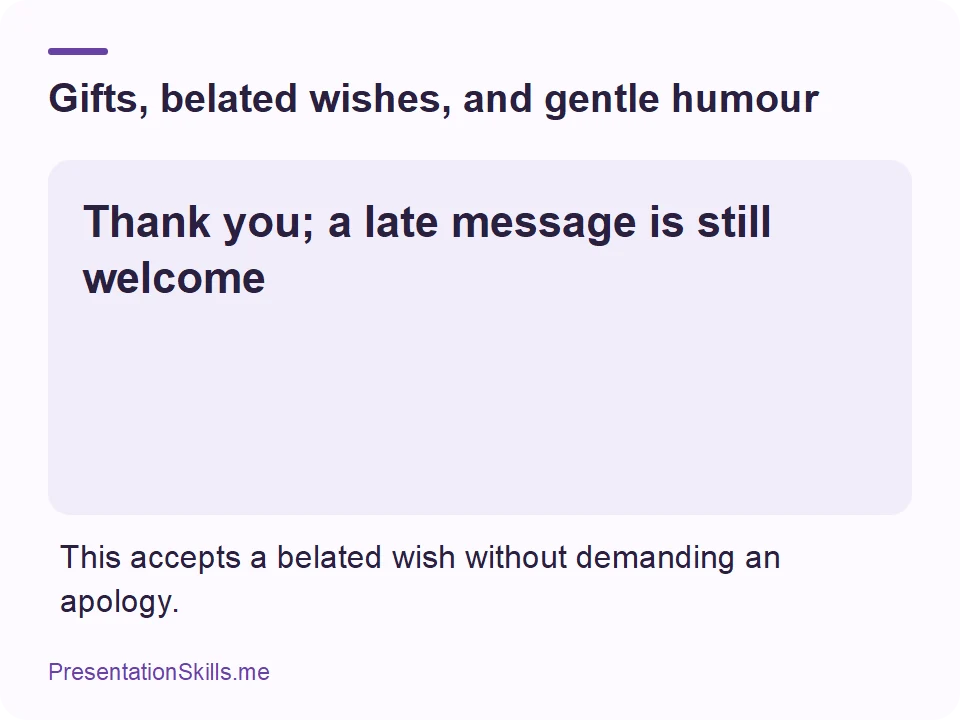 Gifts, belated wishes, and gentle humour: Thank you; a late message is still welcome This accepts a belated wish without demanding an apology.