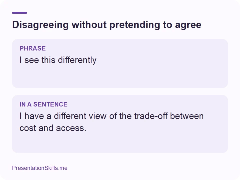 Disagreeing without pretending to agree: PHRASE: I see this differently IN A SENTENCE: I have a different view of the trade-off between cost and access.