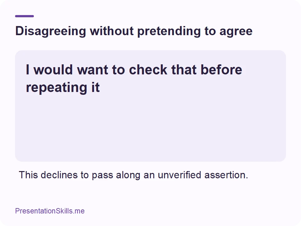 Disagreeing without pretending to agree: I would want to check that before repeating it This declines to pass along an unverified assertion.
