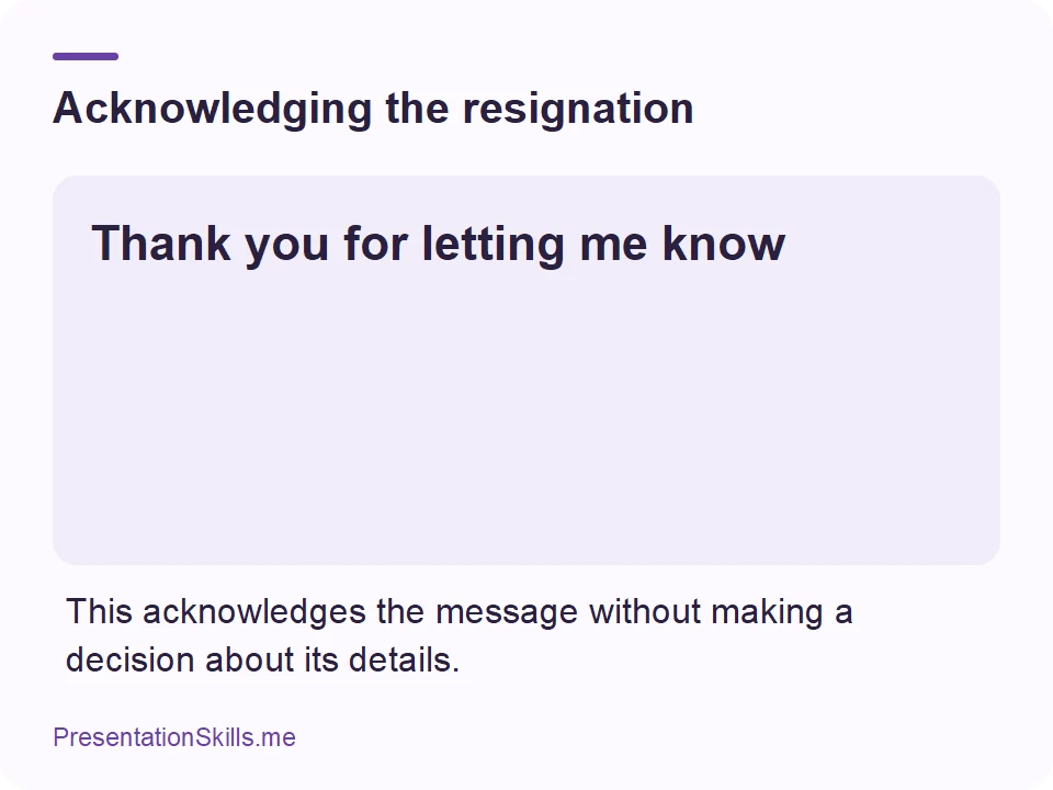 Acknowledging the resignation: Thank you for letting me know This acknowledges the message without making a decision about its details.