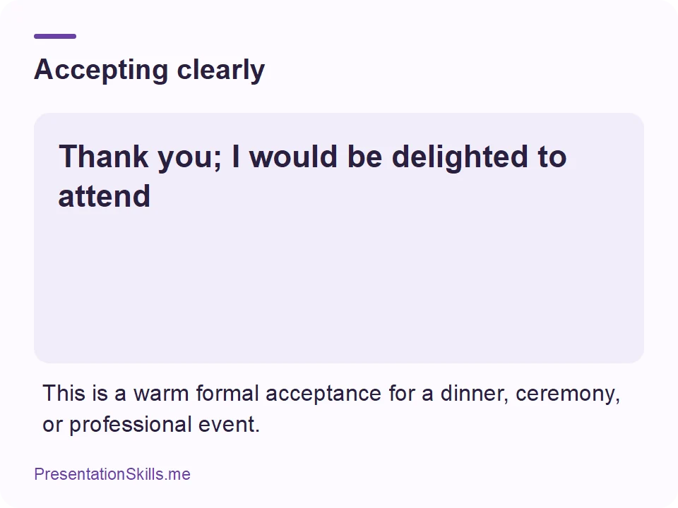 Accepting clearly: Thank you; I would be delighted to attend This is a warm formal acceptance for a dinner, ceremony, or professional event.