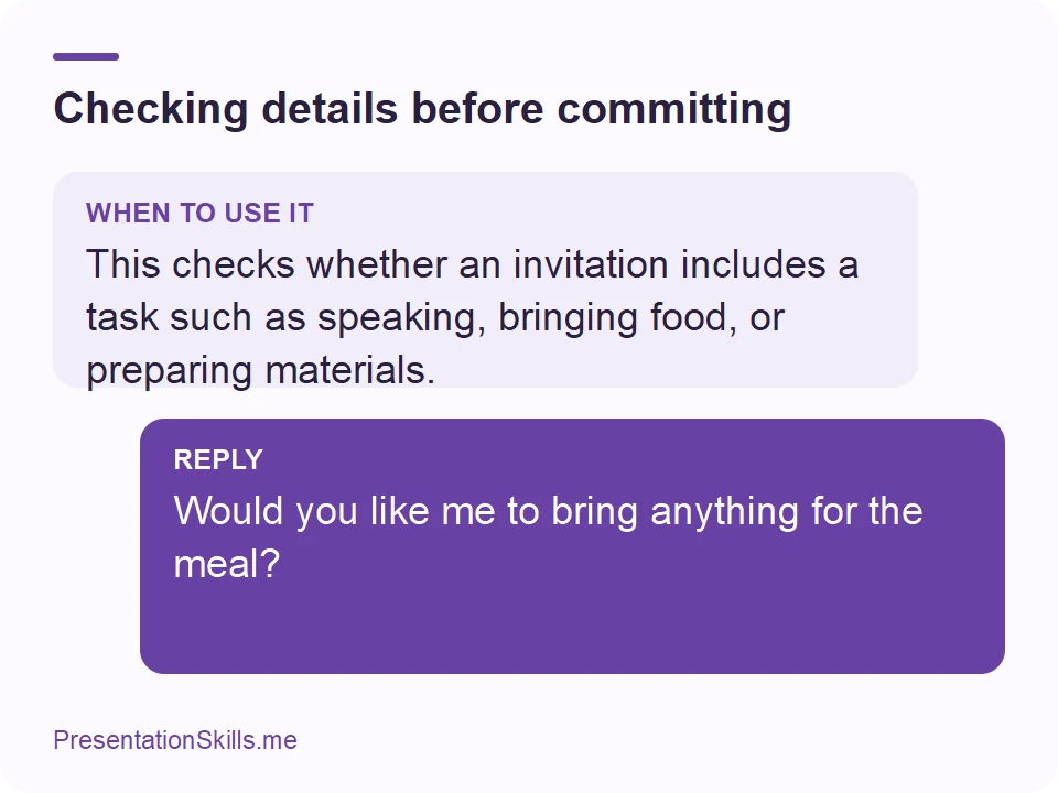 Checking details before committing: WHEN TO USE IT: This checks whether an invitation includes a task such as speaking, bringing food, or preparing materials. REPLY: Would you like me to bring anything for the meal?