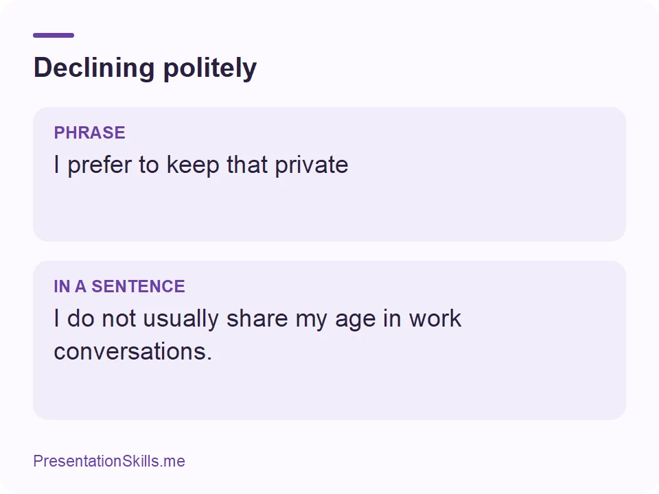 Declining politely: PHRASE: I prefer to keep that private IN A SENTENCE: I do not usually share my age in work conversations.
