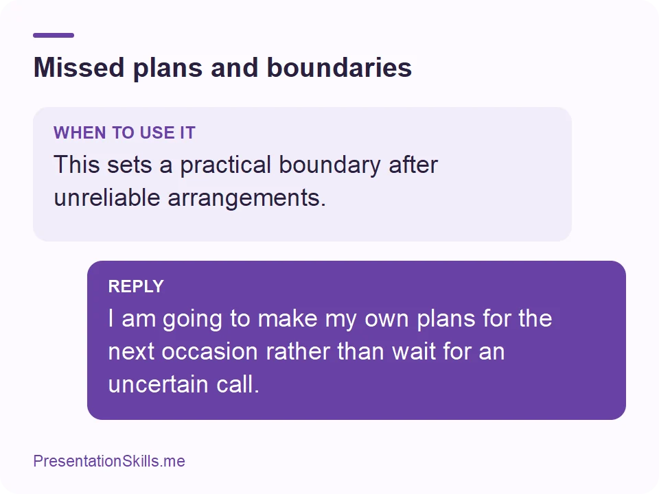 Missed plans and boundaries: WHEN TO USE IT: This sets a practical boundary after unreliable arrangements. REPLY: I am going to make my own plans for the next occasion rather than wait for an uncertain call.