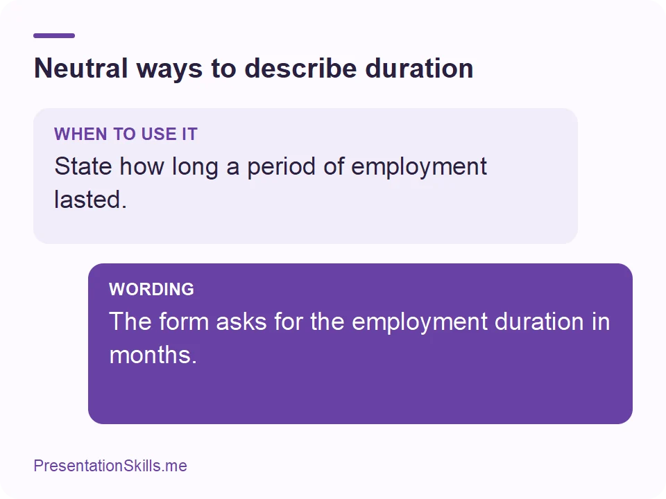 Neutral ways to describe duration: WHEN TO USE IT: State how long a period of employment lasted. WORDING: The form asks for the employment duration in months.