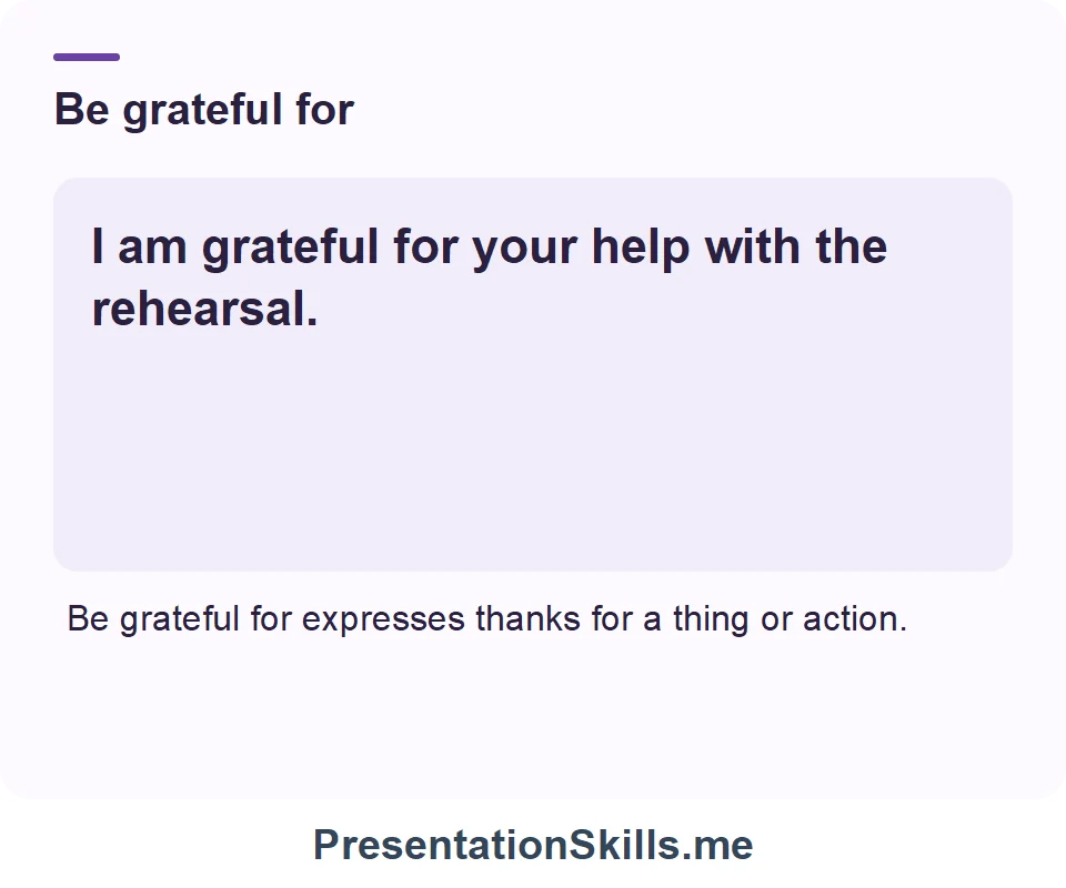 Be grateful for: I am grateful for your help with the rehearsal.