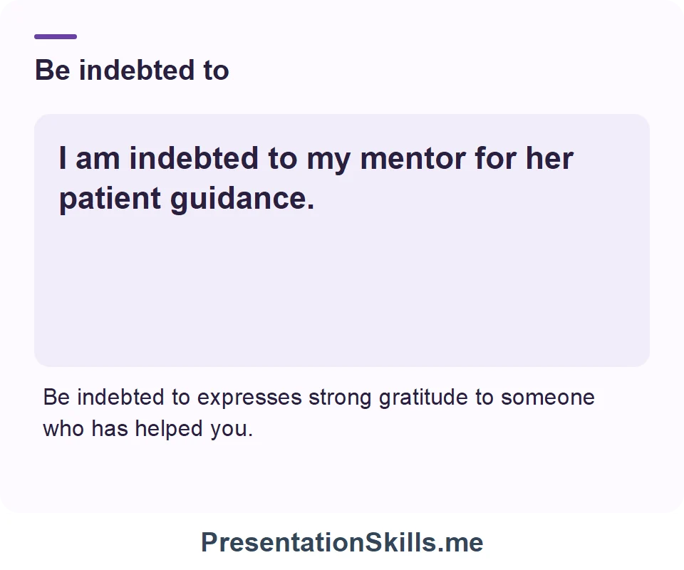 Be indebted to: I am indebted to my mentor for her patient guidance.