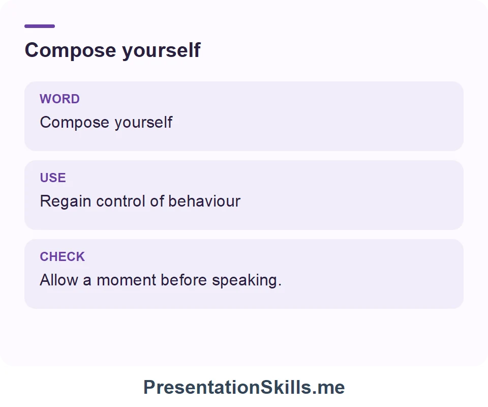 Compose yourself: Compose yourself Regain control of behaviour Allow a moment before speaking.
