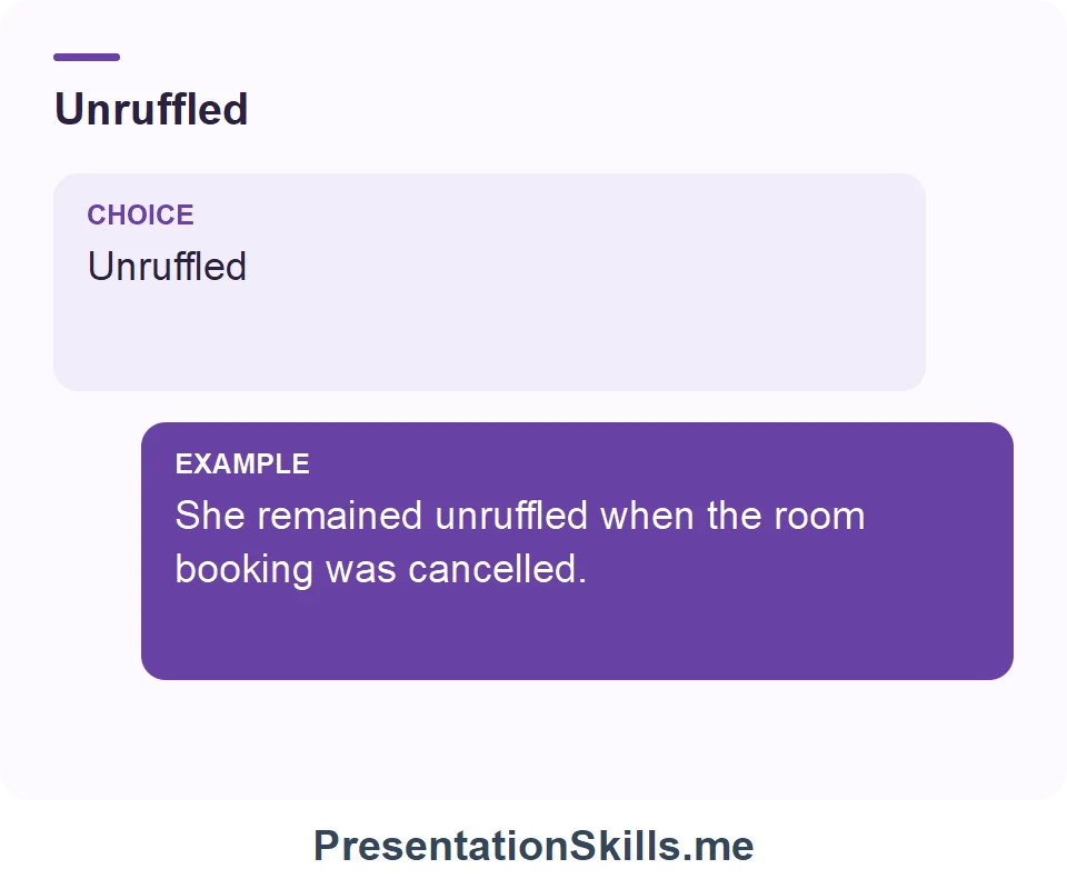 Unruffled: Unruffled She remained unruffled when the room booking was cancelled.