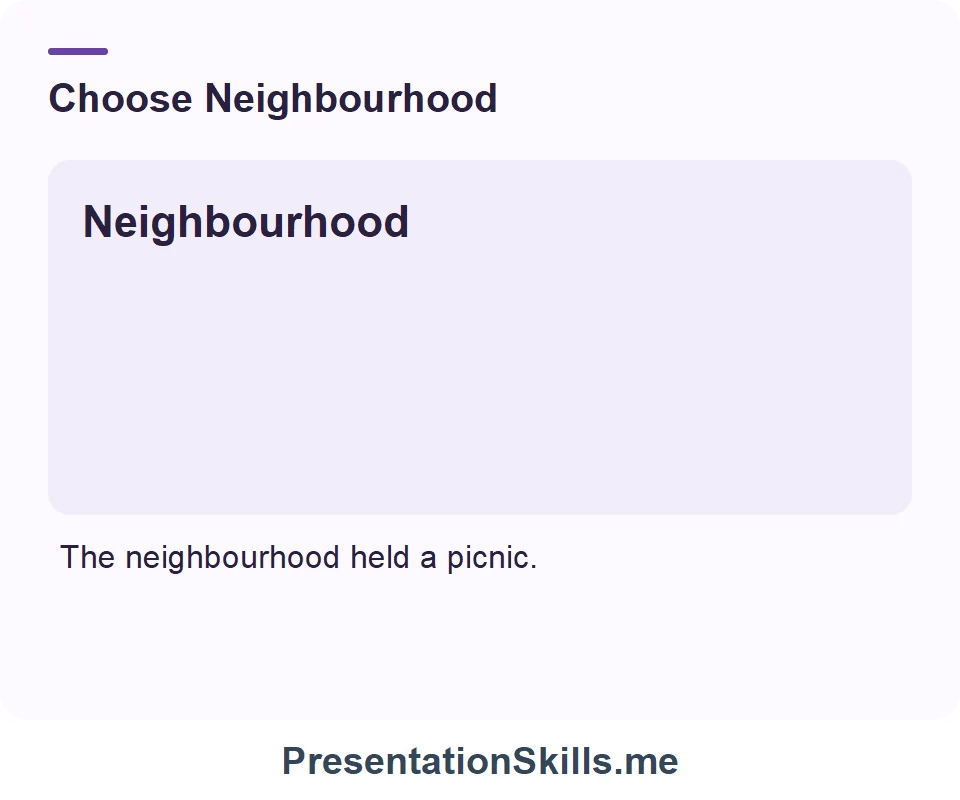 Neighbourhood: A local area and its residents. Example: The neighbourhood held a picnic.