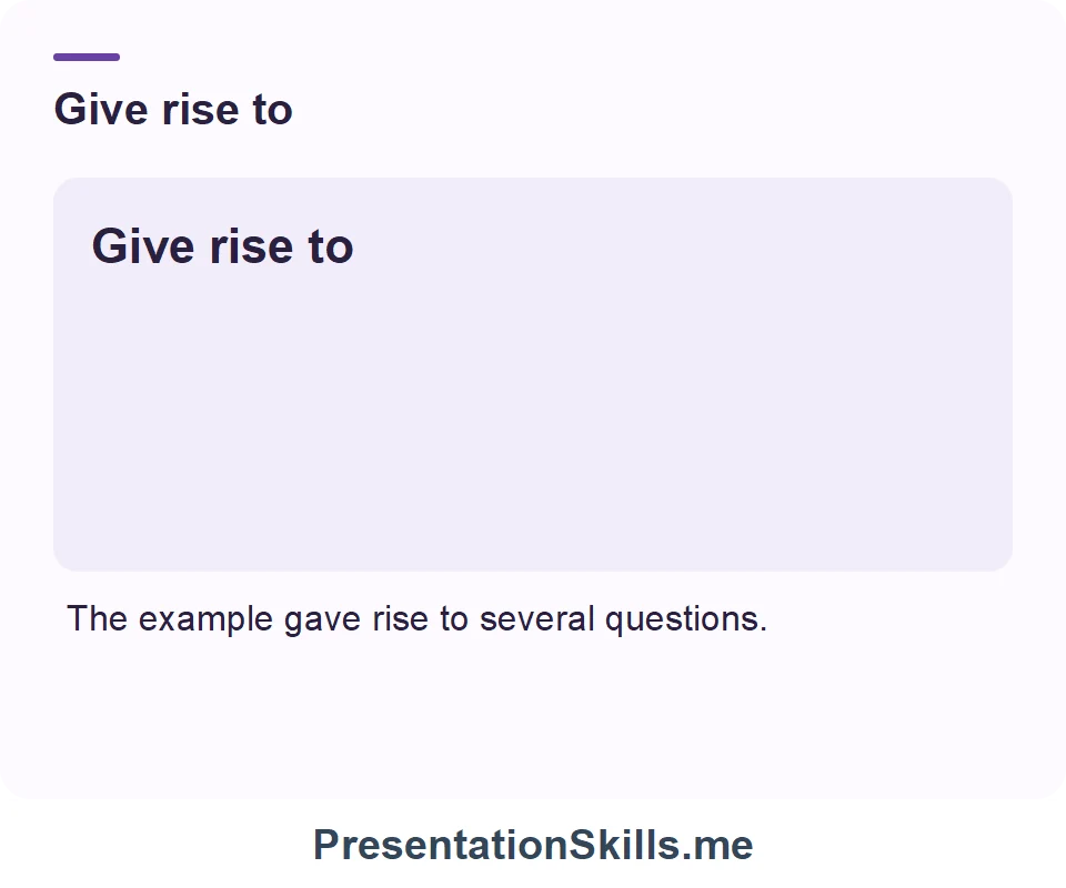 Give rise to: The example gave rise to several questions.