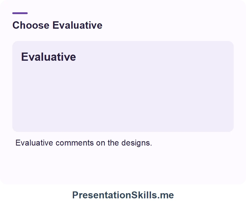 Evaluative: Assessing quality or evidence. Example: Evaluative comments on the designs.
