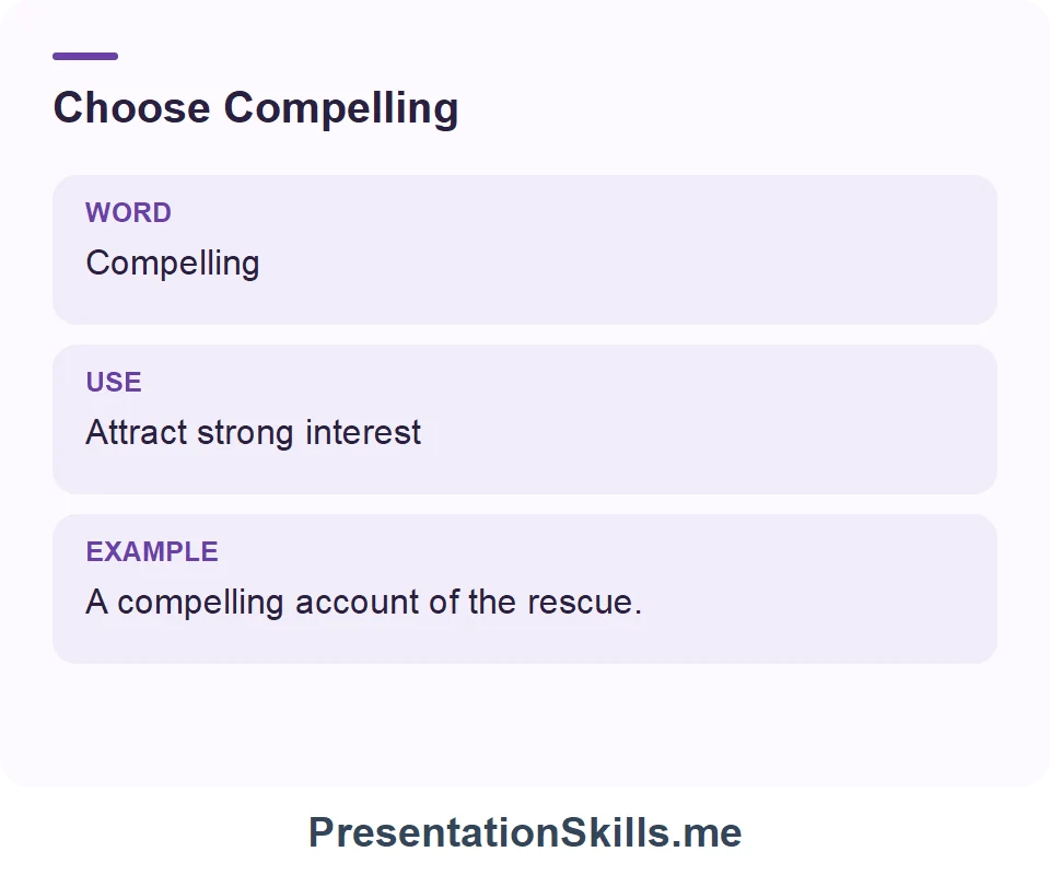 Compelling: Attract strong interest. Example: A compelling account of the rescue.