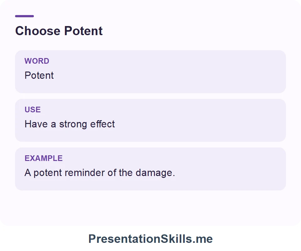 Potent: Have a strong effect. Example: A potent reminder of the damage.