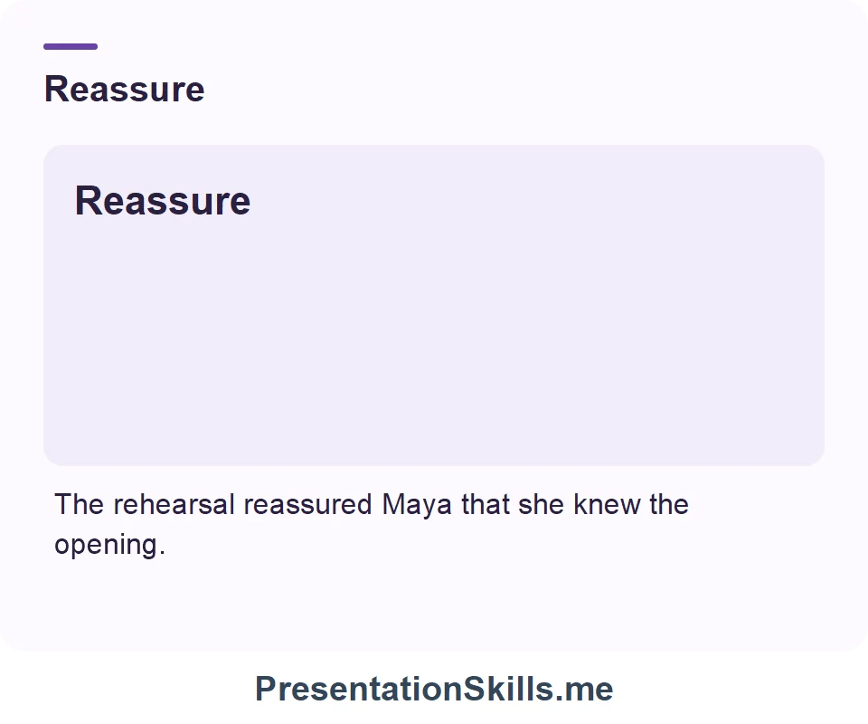 Reassure: The rehearsal reassured Maya that she knew the opening.