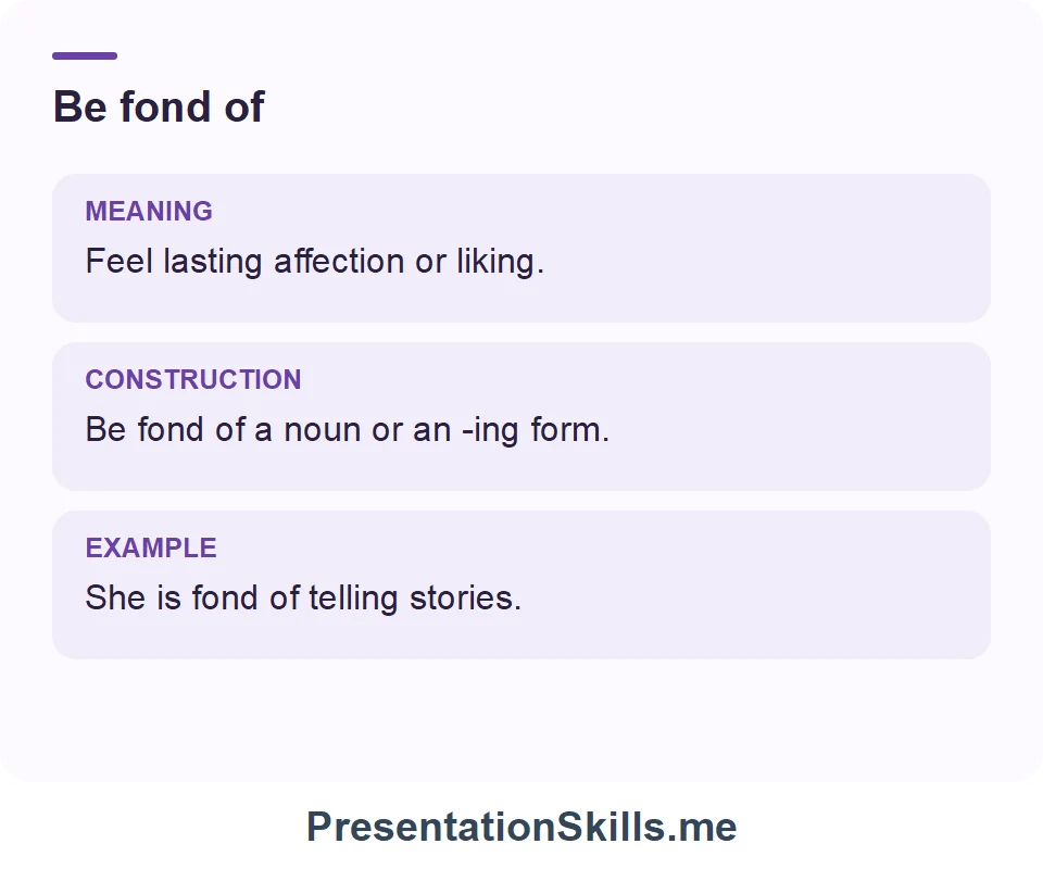 Be fond of: She is fond of telling stories after dinner.