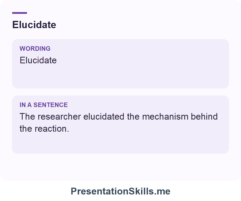 Elucidate: Elucidate The researcher elucidated the mechanism behind the reaction.