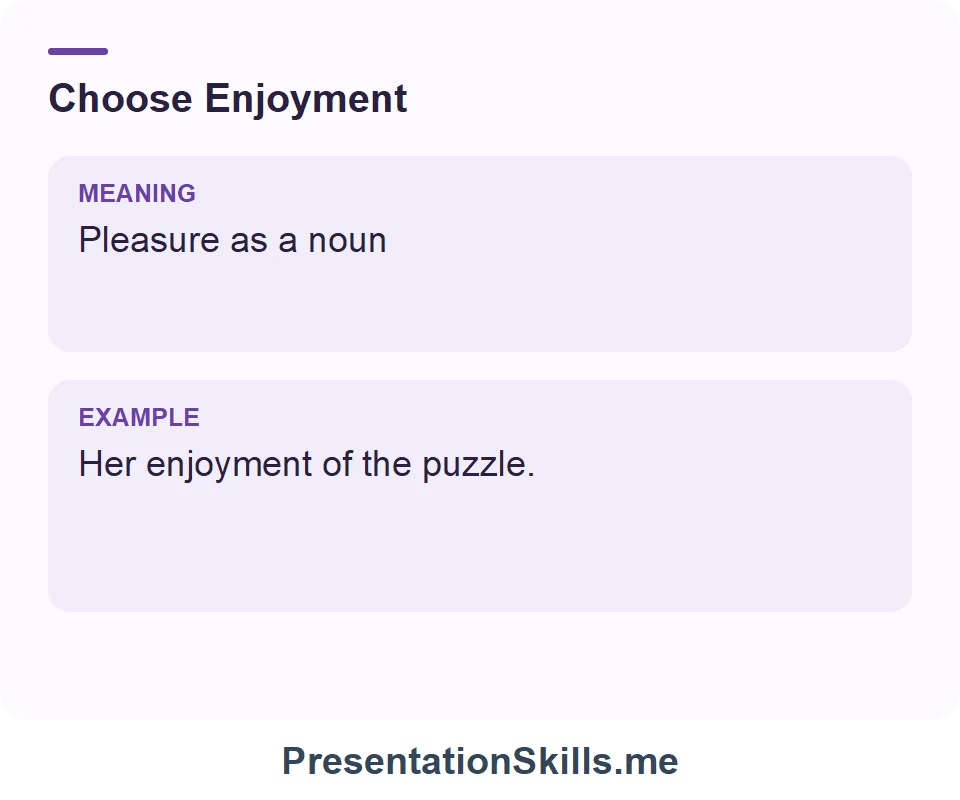 Enjoyment: Pleasure as a noun. Example: Her enjoyment of the puzzle.