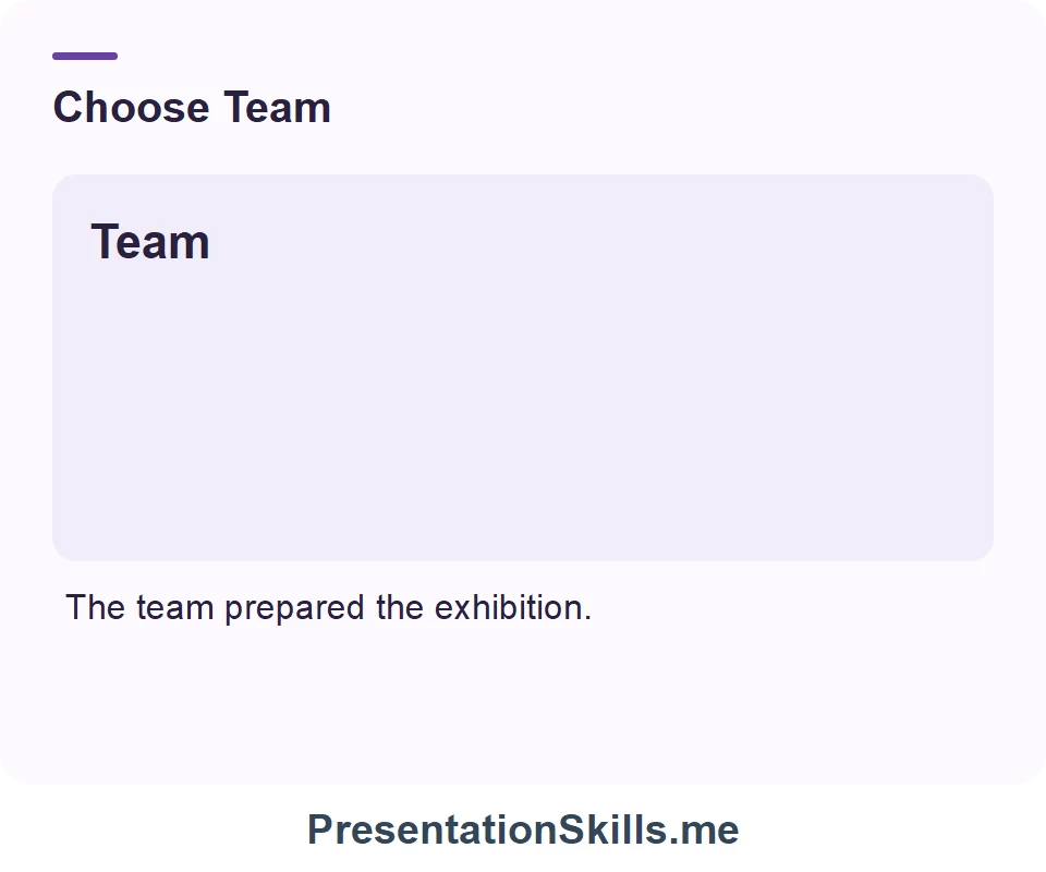 Team: People with a shared task. Example: The team prepared the exhibition.