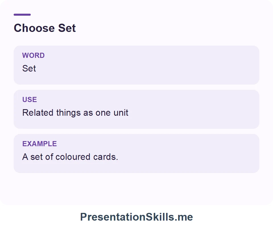 Set: Related things as one unit. Example: A set of coloured cards.