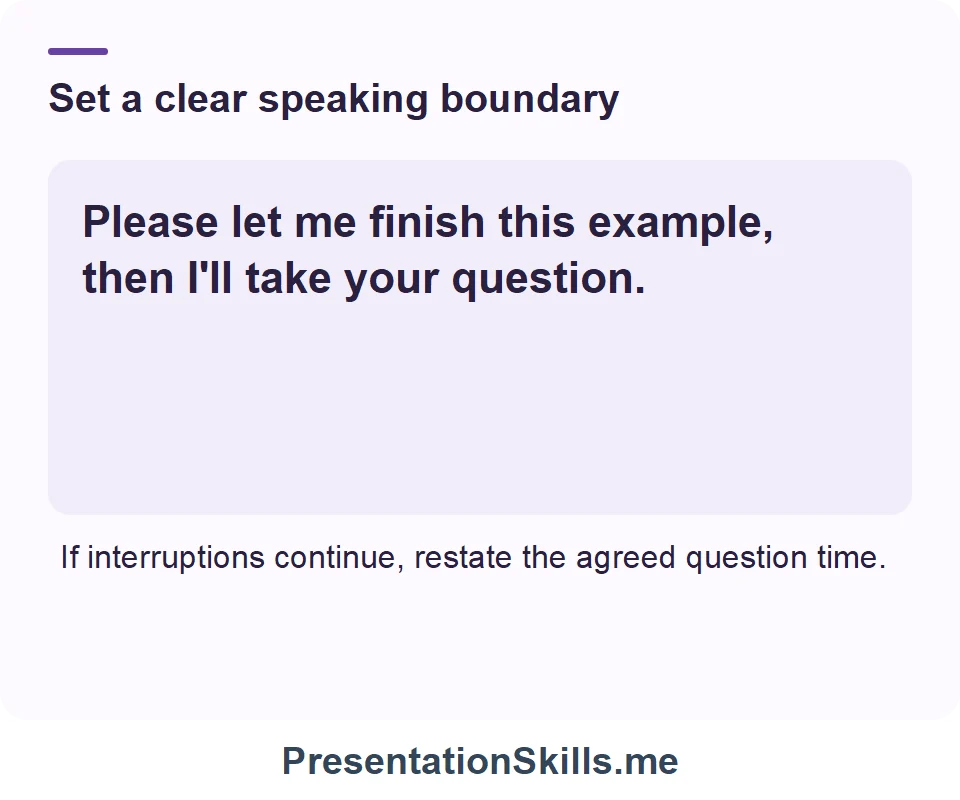 Set a clear speaking boundary: Please let me finish this example, then I'll take your question. If interruptions continue, restate the agreed question time.