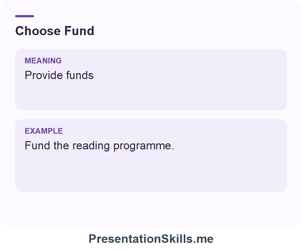 Fund: Provide funds. Example: Fund the reading programme.