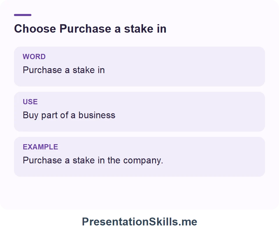 Purchase a stake in: Buy part of a business. Example: Purchase a stake in the company.