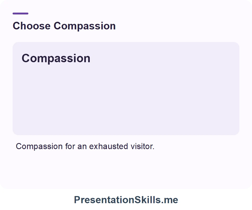 Compassion: Care in response to suffering. Example: Compassion for an exhausted visitor.