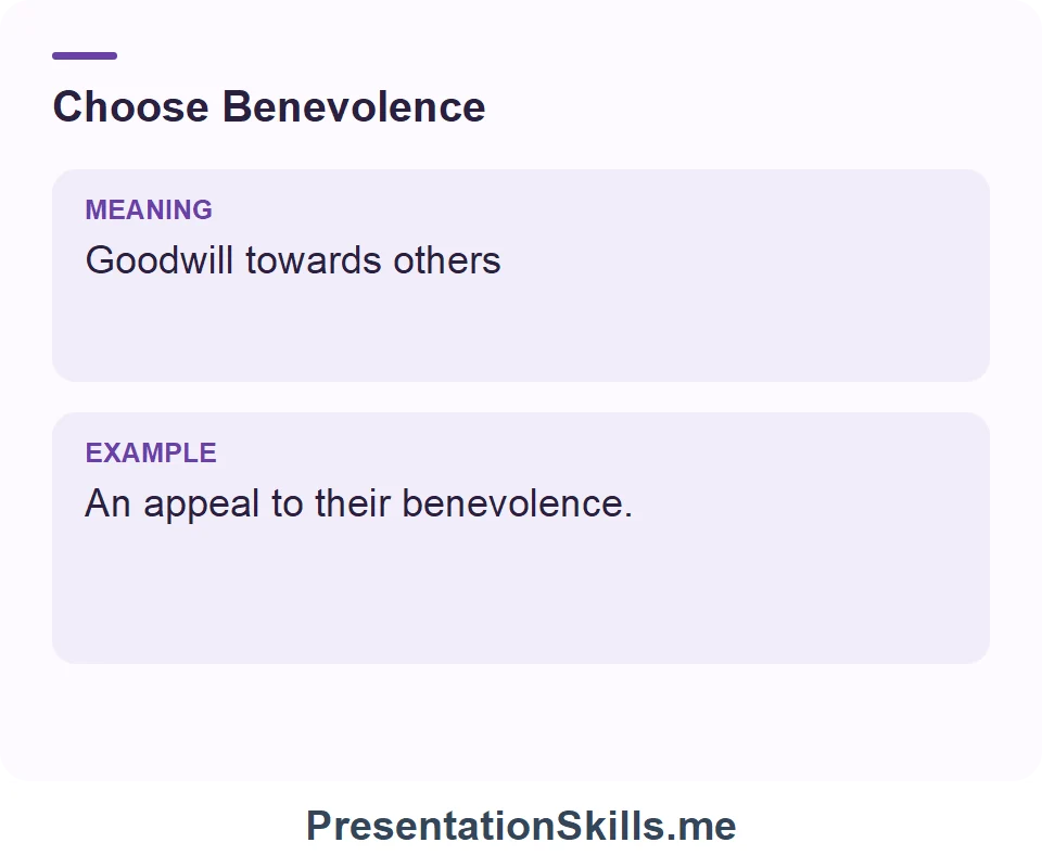 Benevolence: Goodwill towards others. Example: An appeal to their benevolence.