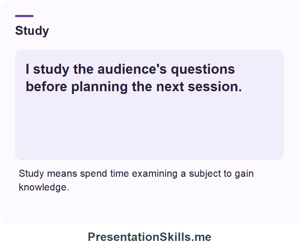 Study: I study the audience's questions before planning the next session.