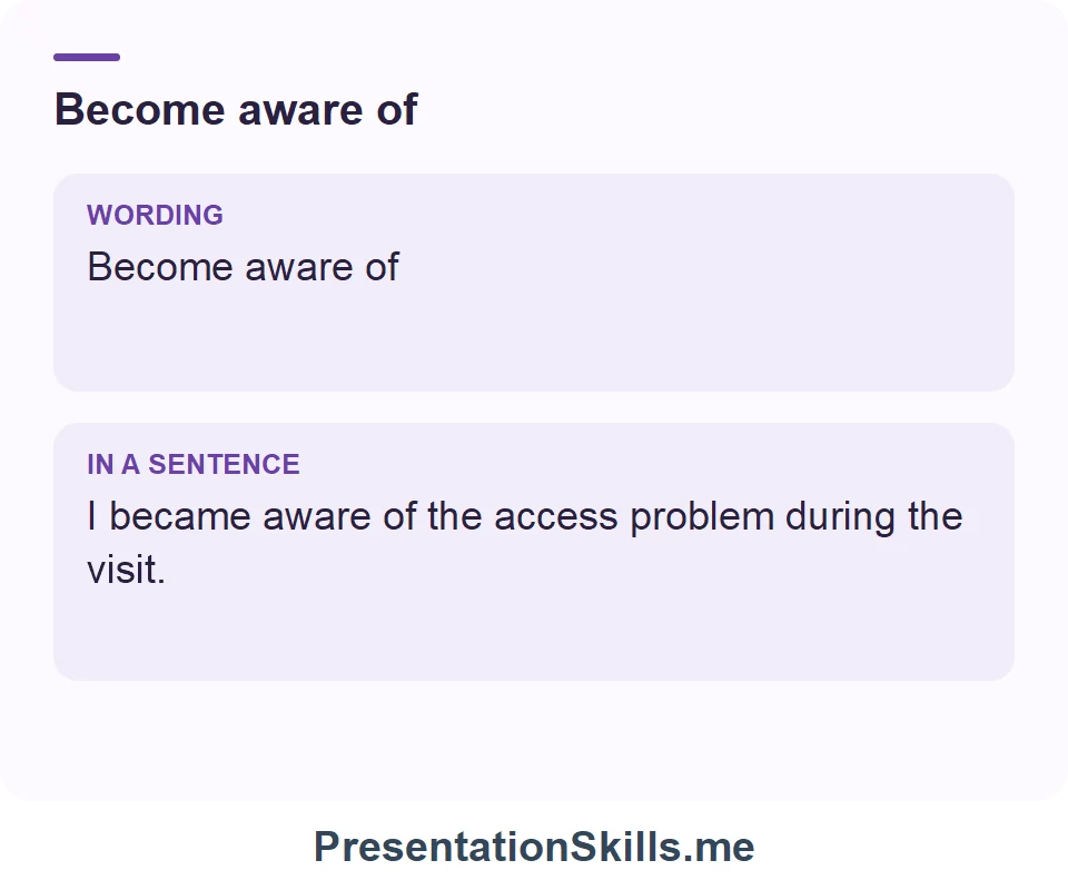 Become aware of: Become aware of I became aware of the access problem during the visit.