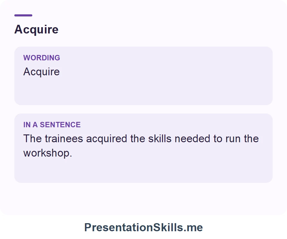Acquire: Acquire The trainees acquired the skills needed to run the workshop.