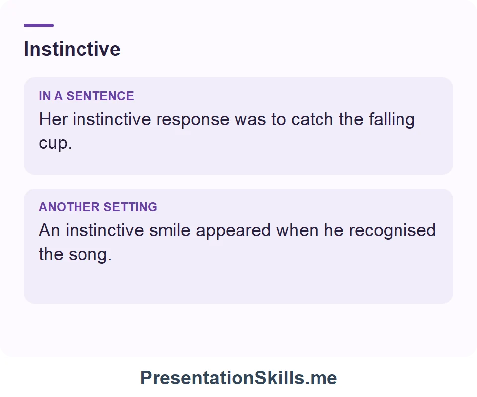 Two uses of Instinctive: Her instinctive response was to catch the falling cup. An instinctive smile appeared when he recognised the song.