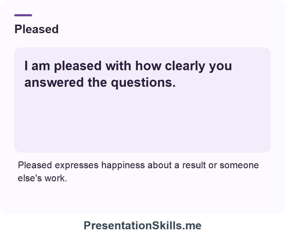 Pleased: I am pleased with how clearly you answered the questions.