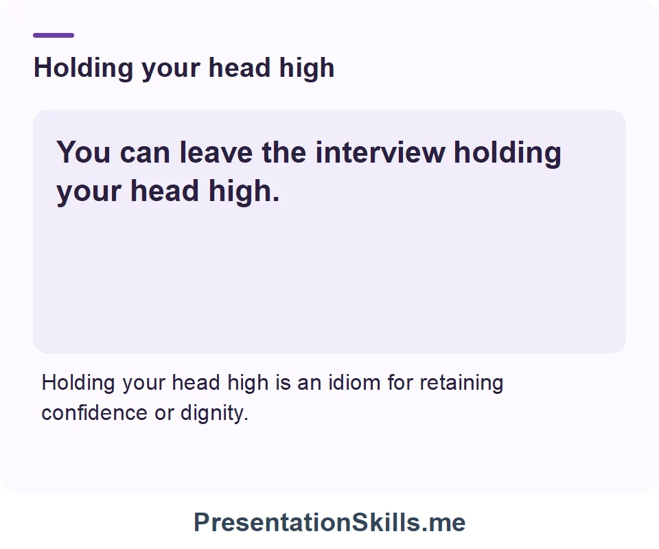 Holding your head high: You can leave the interview holding your head high.