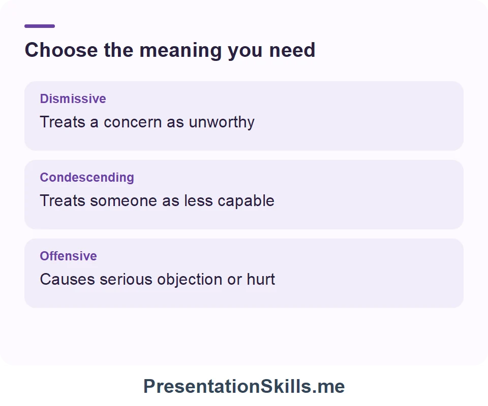 Dismissive: Treats a concern as unworthy; Condescending: Treats someone as less capable; Offensive: Causes serious objection or hurt