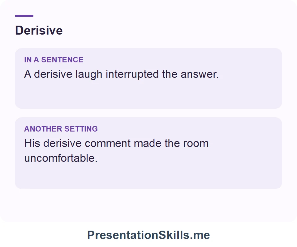 Two uses of Derisive: A derisive laugh interrupted the answer. His derisive comment made the room uncomfortable.