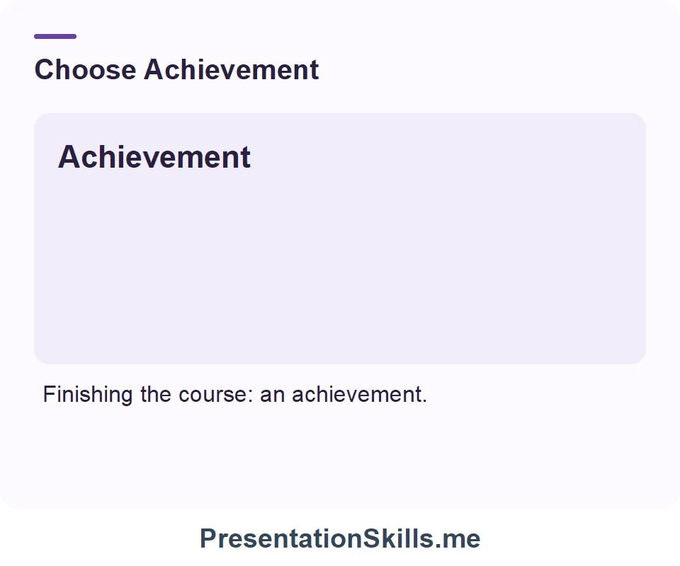 Achievement: A result attained through effort. Example: Finishing the course: an achievement.