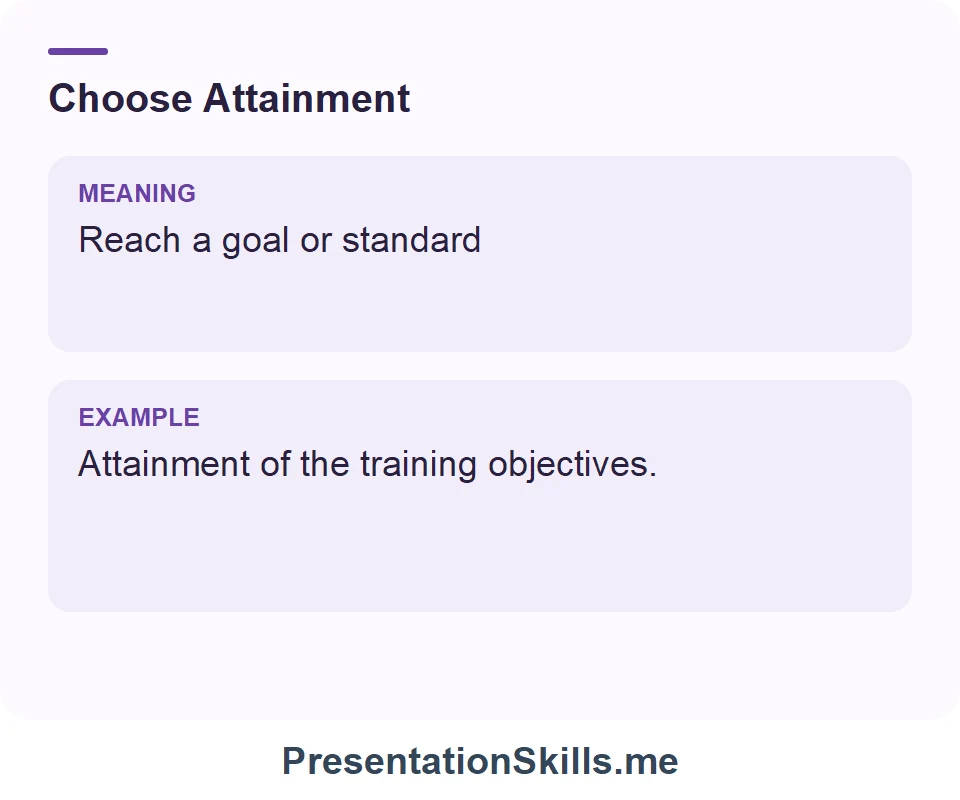Attainment: Reach a goal or standard. Example: Attainment of the training objectives.