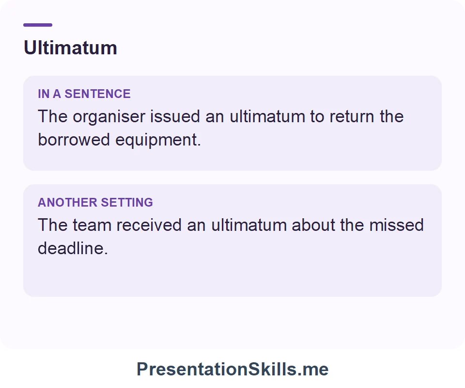 Two uses of Ultimatum: The organiser issued an ultimatum to return the borrowed equipment. The team received an ultimatum about the missed deadline.